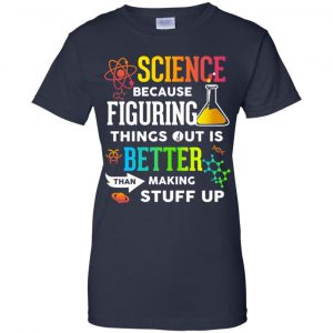 Science Because Figuring Things Out Is Better Than Making Stuff Up T-Shirts, Hoodie, Tank 24