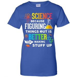 Science Because Figuring Things Out Is Better Than Making Stuff Up T-Shirts, Hoodie, Tank 25