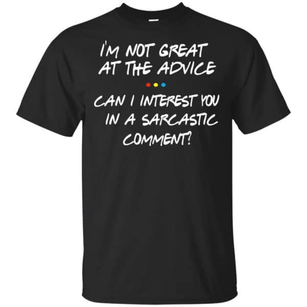 Friends: I’m Not Great At The Advice Can I Interest You In A Sarcastic Comment T-Shirts, Hoodie, Tank Apparel 3