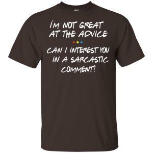Friends: I’m Not Great At The Advice Can I Interest You In A Sarcastic Comment T-Shirts, Hoodie, Tank Apparel 2