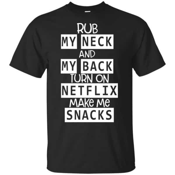 Rub My Neck And My Back Turn On Netflix Make Me Snacks T-Shirts, Hoodie, Tank 3