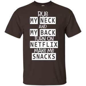 Rub My Neck And My Back Turn On Netflix Make Me Snacks T-Shirts, Hoodie, Tank 15