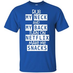 Rub My Neck And My Back Turn On Netflix Make Me Snacks T-Shirts, Hoodie, Tank 16