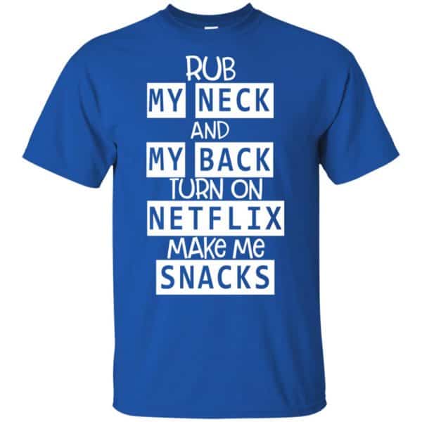 Rub My Neck And My Back Turn On Netflix Make Me Snacks T-Shirts, Hoodie, Tank 5