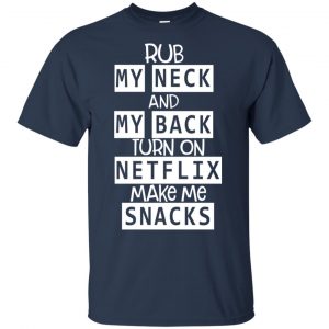 Rub My Neck And My Back Turn On Netflix Make Me Snacks T-Shirts, Hoodie, Tank 8