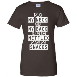 Rub My Neck And My Back Turn On Netflix Make Me Snacks T-Shirts, Hoodie, Tank 23