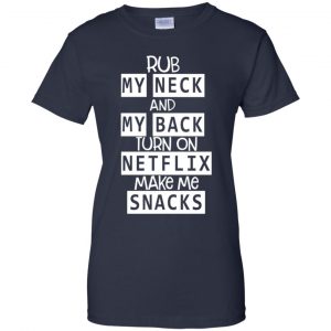 Rub My Neck And My Back Turn On Netflix Make Me Snacks T-Shirts, Hoodie, Tank 24