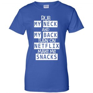Rub My Neck And My Back Turn On Netflix Make Me Snacks T-Shirts, Hoodie, Tank 25