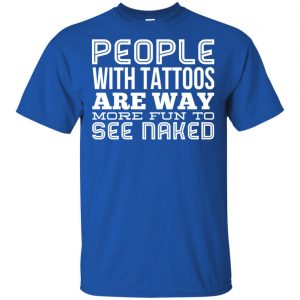 People With Tattoos Are Way More Fun To See Naked T-Shirts, Hoodie, Tank 16
