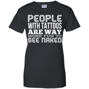 People With Tattoos Are Way More Fun To See Naked T-Shirts, Hoodie, Tank 22