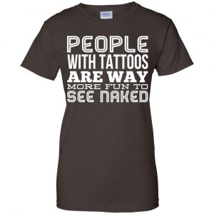 People With Tattoos Are Way More Fun To See Naked T-Shirts, Hoodie, Tank 23