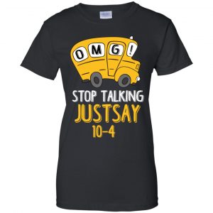 OMG Stop Talking Just Say 10-4 T-Shirts, Hoodie, Tank 22