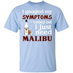 I Googled My Symptoms Turned Out I Just Need Malibu T-Shirts, Hoodie, Tank 16 I Googled My Symptoms Turned Out I Just Need Malibu T-Shirts, Hoodie, Tank 16