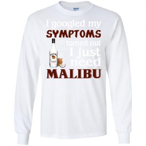 I Googled My Symptoms Turned Out I Just Need Malibu T-Shirts, Hoodie, Tank 18 I Googled My Symptoms Turned Out I Just Need Malibu T-Shirts, Hoodie, Tank 18