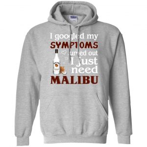 I Googled My Symptoms Turned Out I Just Need Malibu T-Shirts, Hoodie, Tank 20 I Googled My Symptoms Turned Out I Just Need Malibu T-Shirts, Hoodie, Tank 20