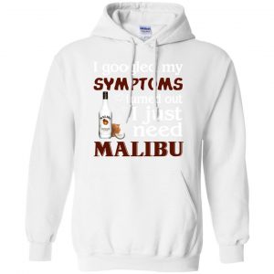 I Googled My Symptoms Turned Out I Just Need Malibu T-Shirts, Hoodie, Tank 21 I Googled My Symptoms Turned Out I Just Need Malibu T-Shirts, Hoodie, Tank 21