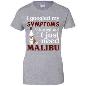 I Googled My Symptoms Turned Out I Just Need Malibu T-Shirts, Hoodie, Tank 23 I Googled My Symptoms Turned Out I Just Need Malibu T-Shirts, Hoodie, Tank 23