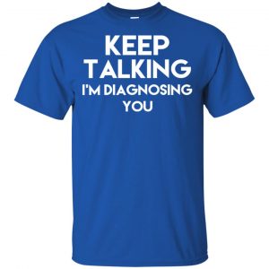 Keep Talking I'm Diagnosing You T-Shirts, Hoodie, Tank 16