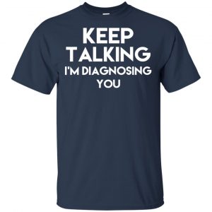 Keep Talking I'm Diagnosing You T-Shirts, Hoodie, Tank 17
