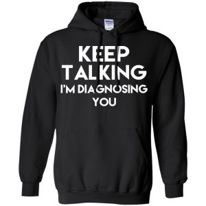 Keep Talking I'm Diagnosing You T-Shirts, Hoodie, Tank 18
