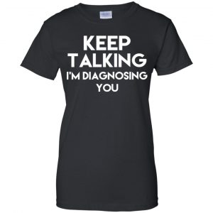 Keep Talking I'm Diagnosing You T-Shirts, Hoodie, Tank 22