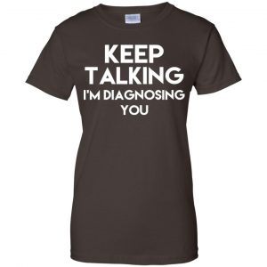 Keep Talking I'm Diagnosing You T-Shirts, Hoodie, Tank 23