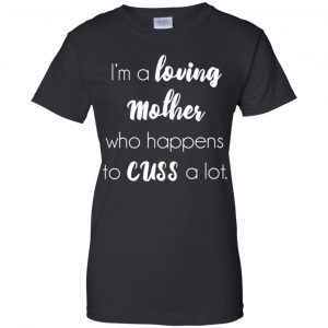 I'm A Loving Mother Who Happens To Cuss A Lot T-Shirts, Hoodie, Tank 22