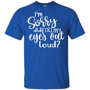 I'm Sorry Did I Roll My Eyes Out Loud? T-Shirts, Hoodie, Tank 16