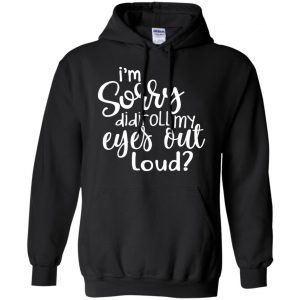 I'm Sorry Did I Roll My Eyes Out Loud? T-Shirts, Hoodie, Tank 18