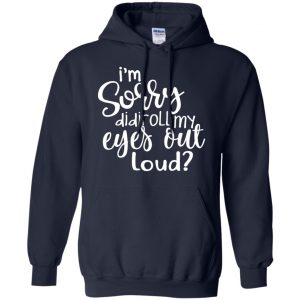 I'm Sorry Did I Roll My Eyes Out Loud? T-Shirts, Hoodie, Tank 19