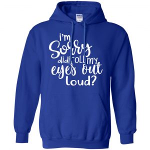I'm Sorry Did I Roll My Eyes Out Loud? T-Shirts, Hoodie, Tank 21