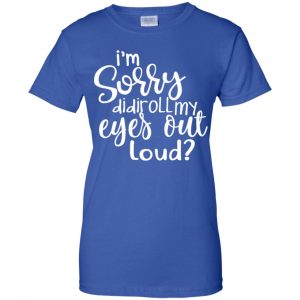 I'm Sorry Did I Roll My Eyes Out Loud? T-Shirts, Hoodie, Tank 25