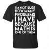 I'm Not Sure How Many Problems I Have Because Math Is One Of Them T-Shirts, Hoodie, Tank 1