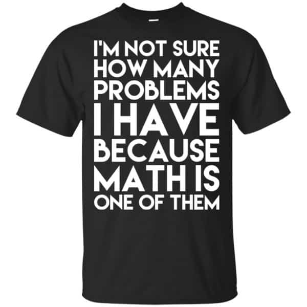 I'm Not Sure How Many Problems I Have Because Math Is One Of Them T-Shirts, Hoodie, Tank 3