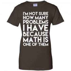 I'm Not Sure How Many Problems I Have Because Math Is One Of Them T-Shirts, Hoodie, Tank 23
