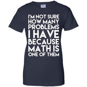 I'm Not Sure How Many Problems I Have Because Math Is One Of Them T-Shirts, Hoodie, Tank 24