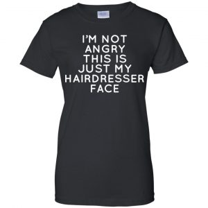 I'm Not Angry This Is Just My Hairdresser Face T-Shirts, Hoodie, Tank 22
