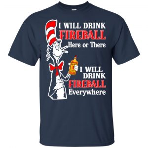I Will Drink Fireball Here Or There I Will Drink Fireball Everywhere T-Shirts, Hoodie, Tank 17