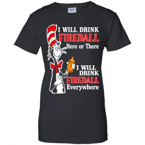 I Will Drink Fireball Here Or There I Will Drink Fireball Everywhere T-Shirts, Hoodie, Tank 22
