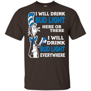Dr Seuss: I Will Drink Bud Light Here Or There I Will Drink Bud Light Everywhere T-Shirts, Hoodie, Tank Apparel 2