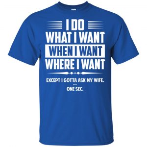 I Do What I Want Where I Want Except I Gotta Ask My Wife ... One Sec T-Shirts, Hoodie, Tank 16