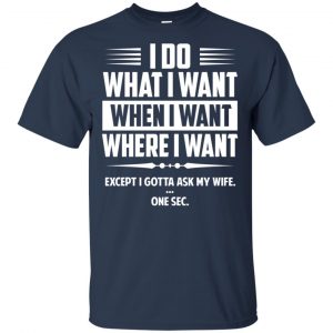 I Do What I Want Where I Want Except I Gotta Ask My Wife ... One Sec T-Shirts, Hoodie, Tank 17