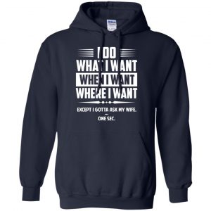 I Do What I Want Where I Want Except I Gotta Ask My Wife ... One Sec T-Shirts, Hoodie, Tank 19