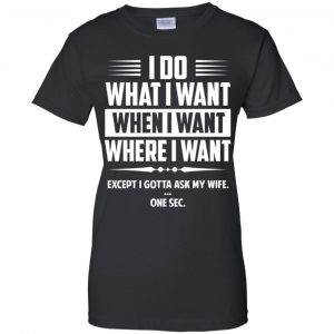 I Do What I Want Where I Want Except I Gotta Ask My Wife ... One Sec T-Shirts, Hoodie, Tank 22