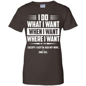 I Do What I Want Where I Want Except I Gotta Ask My Wife ... One Sec T-Shirts, Hoodie, Tank 23