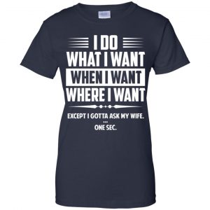 I Do What I Want Where I Want Except I Gotta Ask My Wife ... One Sec T-Shirts, Hoodie, Tank 24