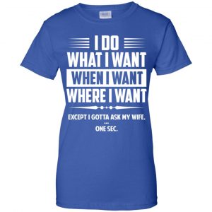 I Do What I Want Where I Want Except I Gotta Ask My Wife ... One Sec T-Shirts, Hoodie, Tank 25