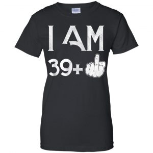 I Am 39+ 40th Birthday Funny T-Shirts, Hoodie, Tank 22