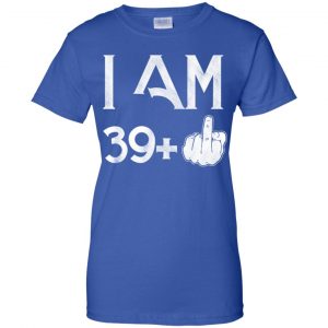 I Am 39+ 40th Birthday Funny T-Shirts, Hoodie, Tank 25
