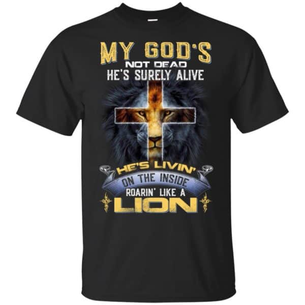 My God's Not Dead He's Surely Alive He's Living On The Inside Roaring Like A Lion T-Shirts, Hoodie, Tank 3